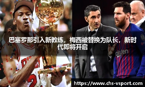 巴塞罗那引入新教练，梅西被替换为队长，新时代即将开启
