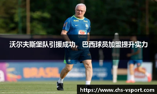 沃尔夫斯堡队引援成功，巴西球员加盟提升实力