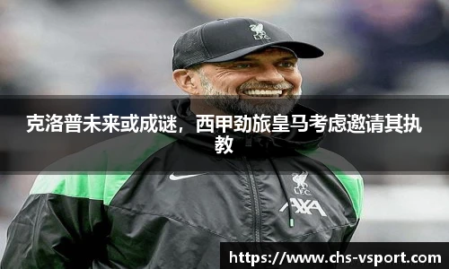克洛普未来或成谜，西甲劲旅皇马考虑邀请其执教