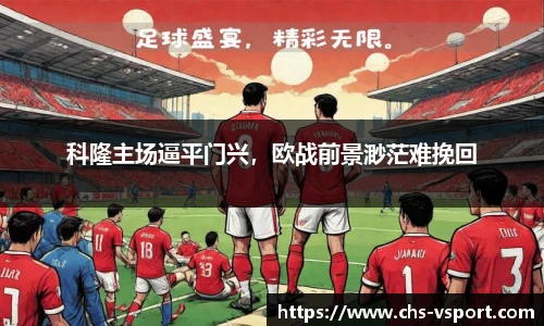 科隆主场逼平门兴，欧战前景渺茫难挽回