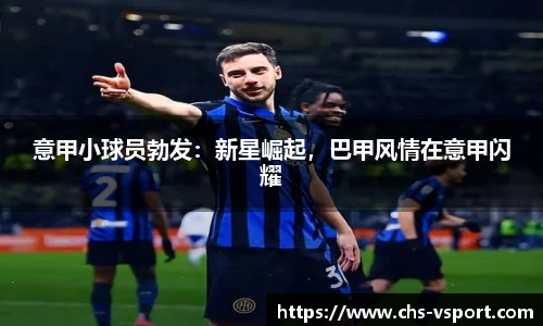 意甲小球员勃发：新星崛起，巴甲风情在意甲闪耀