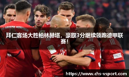 拜仁客场大胜柏林赫塔，豪取3分继续领跑德甲联赛！