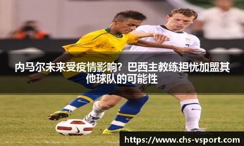 内马尔未来受疫情影响？巴西主教练担忧加盟其他球队的可能性