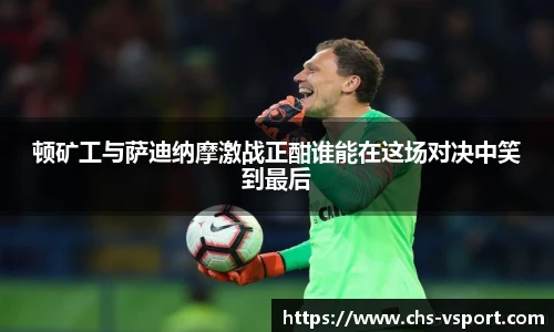 顿矿工与萨迪纳摩激战正酣谁能在这场对决中笑到最后