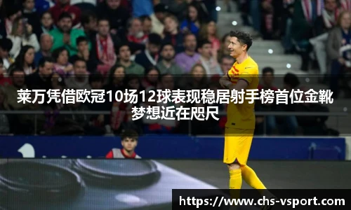 莱万凭借欧冠10场12球表现稳居射手榜首位金靴梦想近在咫尺