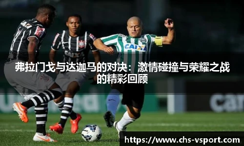 弗拉门戈与达迦马的对决：激情碰撞与荣耀之战的精彩回顾