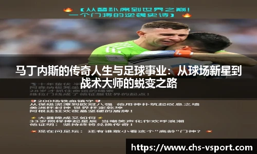马丁内斯的传奇人生与足球事业：从球场新星到战术大师的蜕变之路