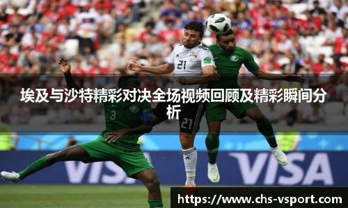 埃及与沙特精彩对决全场视频回顾及精彩瞬间分析