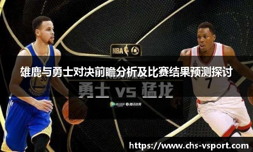 雄鹿与勇士对决前瞻分析及比赛结果预测探讨